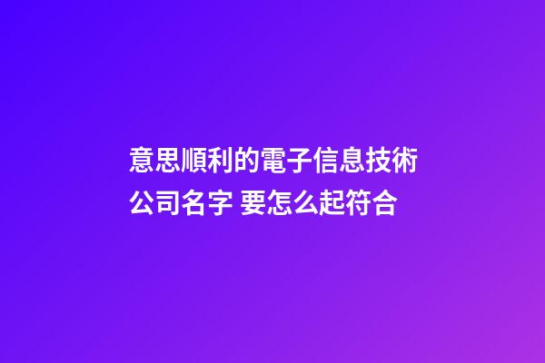 意思順利的電子信息技術公司名字 要怎么起符合-第1張-公司起名-玄機派